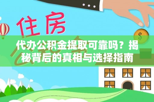 弋阳代办公积金提取可靠吗？揭秘背后的真相与选择指南