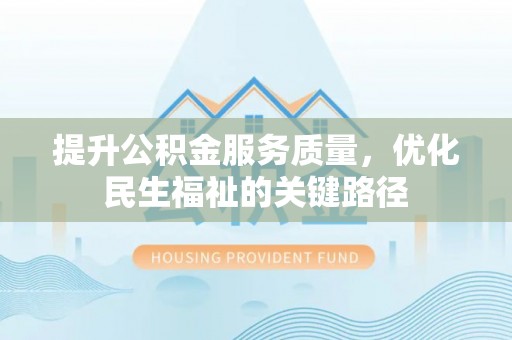 弋阳提升公积金服务质量，优化民生福祉的关键路径