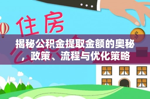 弋阳揭秘公积金提取金额的奥秘，政策、流程与优化策略