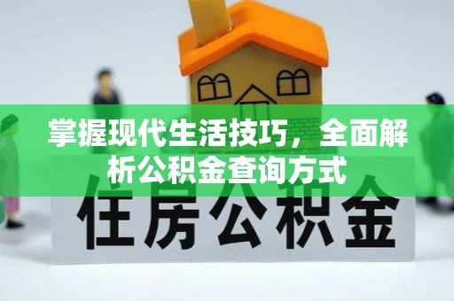 弋阳掌握现代生活技巧，全面解析公积金查询方式