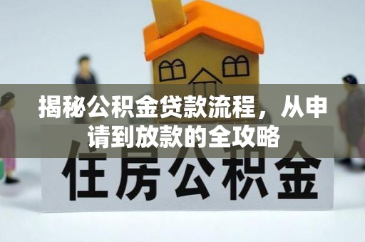 弋阳揭秘公积金贷款流程，从申请到放款的全攻略