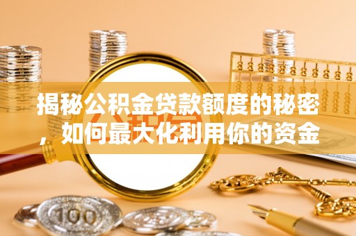 弋阳揭秘公积金贷款额度的秘密，如何最大化利用你的资金