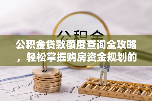 弋阳公积金贷款额度查询全攻略，轻松掌握购房资金规划的关键