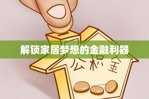 弋阳解锁家居梦想的金融利器