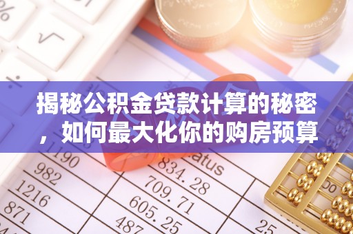 弋阳揭秘公积金贷款计算的秘密，如何最大化你的购房预算