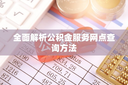 弋阳全面解析公积金服务网点查询方法