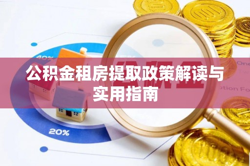 弋阳公积金租房提取政策解读与实用指南