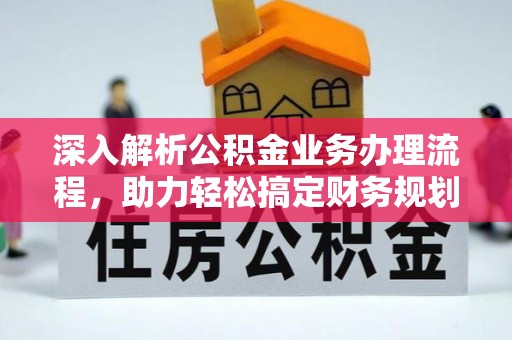 弋阳深入解析公积金业务办理流程，助力轻松搞定财务规划