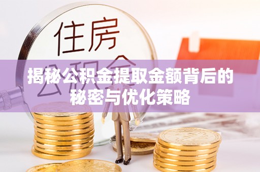 弋阳揭秘公积金提取金额背后的秘密与优化策略