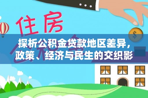 弋阳探析公积金贷款地区差异，政策、经济与民生的交织影响