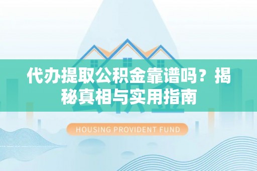 弋阳代办提取公积金靠谱吗？揭秘真相与实用指南