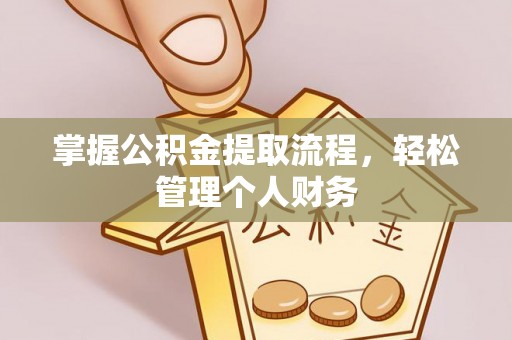 弋阳掌握公积金提取流程，轻松管理个人财务