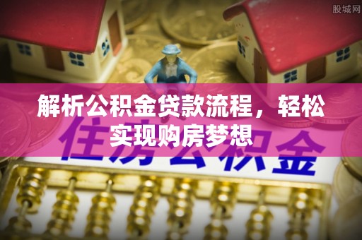 弋阳解析公积金贷款流程，轻松实现购房梦想