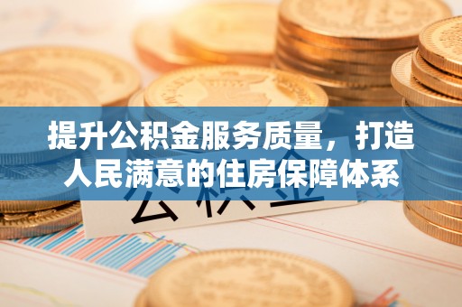 弋阳提升公积金服务质量，打造人民满意的住房保障体系