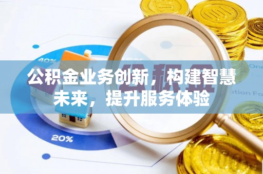 弋阳公积金业务创新，构建智慧未来，提升服务体验