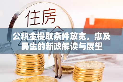 弋阳公积金提取条件放宽，惠及民生的新政解读与展望