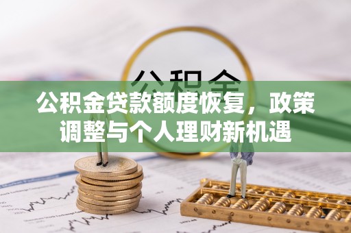 弋阳公积金贷款额度恢复，政策调整与个人理财新机遇