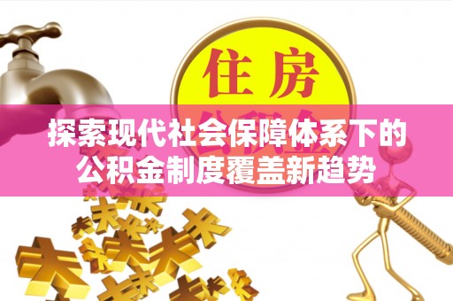 弋阳探索现代社会保障体系下的公积金制度覆盖新趋势