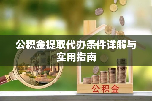 弋阳公积金提取代办条件详解与实用指南