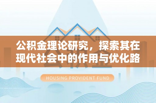 弋阳公积金理论研究，探索其在现代社会中的作用与优化路径