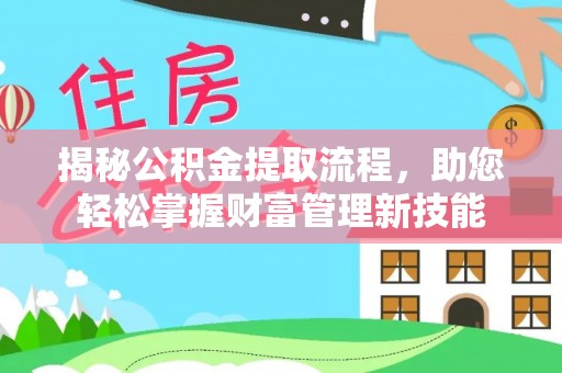 弋阳揭秘公积金提取流程，助您轻松掌握财富管理新技能