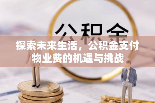 弋阳探索未来生活，公积金支付物业费的机遇与挑战