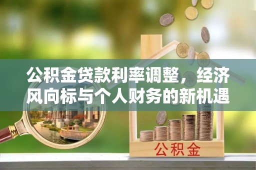 弋阳公积金贷款利率调整，经济风向标与个人财务的新机遇