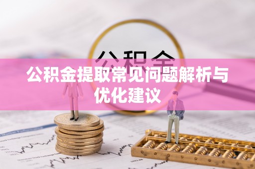 弋阳公积金提取常见问题解析与优化建议