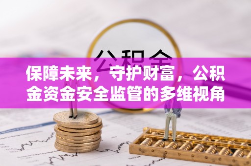 弋阳保障未来，守护财富，公积金资金安全监管的多维视角