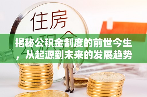 弋阳揭秘公积金制度的前世今生，从起源到未来的发展趋势