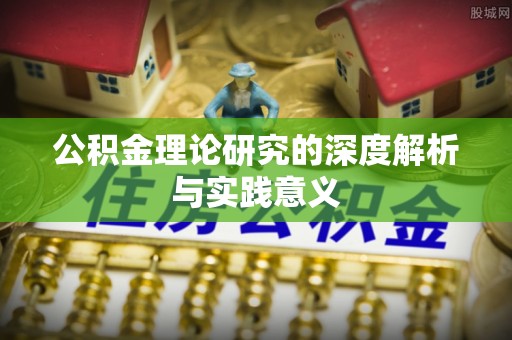 弋阳公积金理论研究的深度解析与实践意义