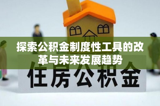 弋阳探索公积金制度性工具的改革与未来发展趋势