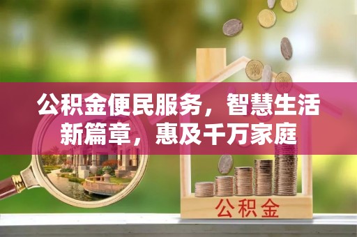 弋阳公积金便民服务，智慧生活新篇章，惠及千万家庭