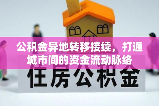 弋阳公积金异地转移接续，打通城市间的资金流动脉络