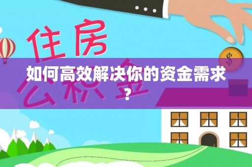 弋阳如何高效解决你的资金需求？