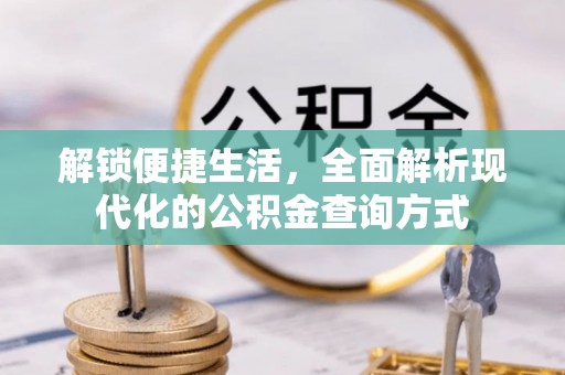 弋阳解锁便捷生活，全面解析现代化的公积金查询方式