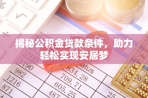 弋阳揭秘公积金贷款条件，助力轻松实现安居梦