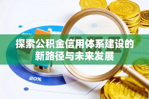弋阳探索公积金信用体系建设的新路径与未来发展