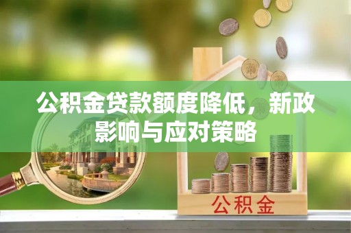 弋阳公积金贷款额度降低，新政影响与应对策略