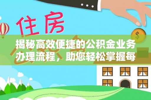 弋阳揭秘高效便捷的公积金业务办理流程，助您轻松掌握每一步