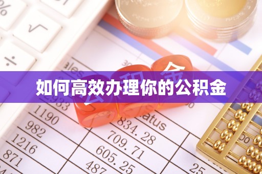 弋阳如何高效办理你的公积金