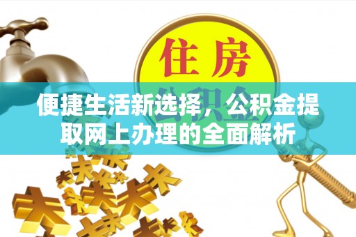 弋阳便捷生活新选择，公积金提取网上办理的全面解析