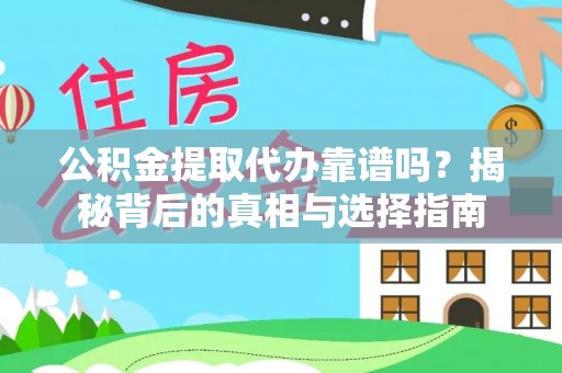 弋阳公积金提取代办靠谱吗？揭秘背后的真相与选择指南
