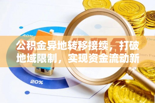 弋阳公积金异地转移接续，打破地域限制，实现资金流动新纪元