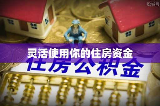 弋阳灵活使用你的住房资金