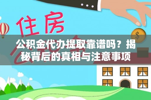 弋阳公积金代办提取靠谱吗？揭秘背后的真相与注意事项