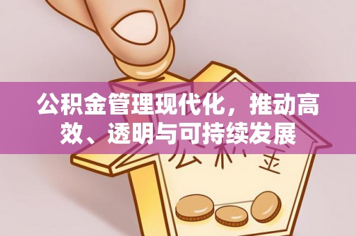 弋阳公积金管理现代化，推动高效、透明与可持续发展