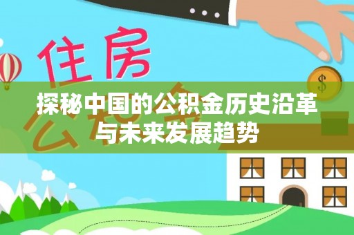 弋阳探秘中国的公积金历史沿革与未来发展趋势