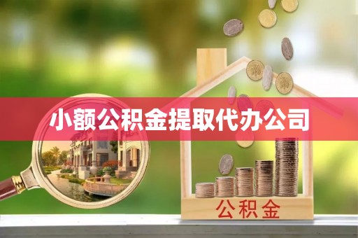 弋阳小额公积金提取代办公司