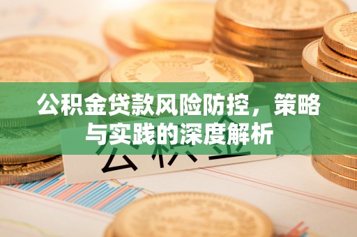 弋阳公积金贷款风险防控，策略与实践的深度解析